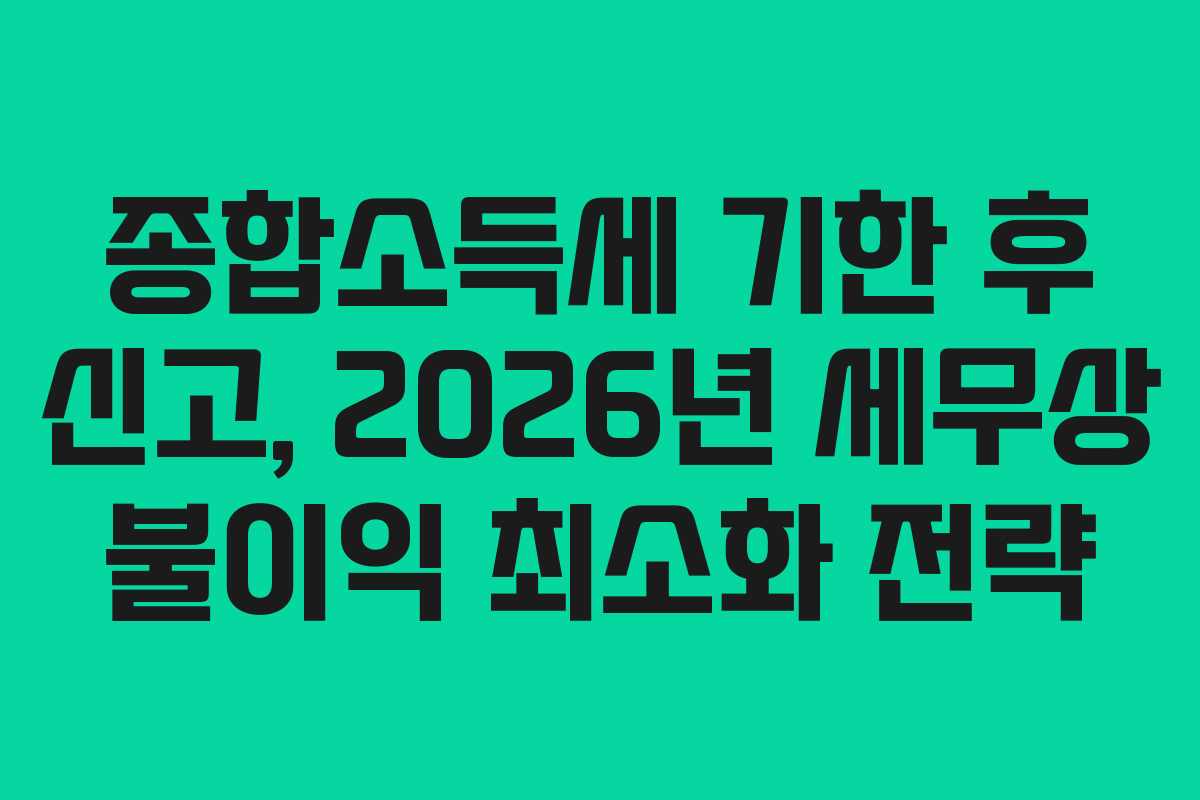 종합소득세-기한-후-신고,-2026년-세무상-불이익-최소화-전략