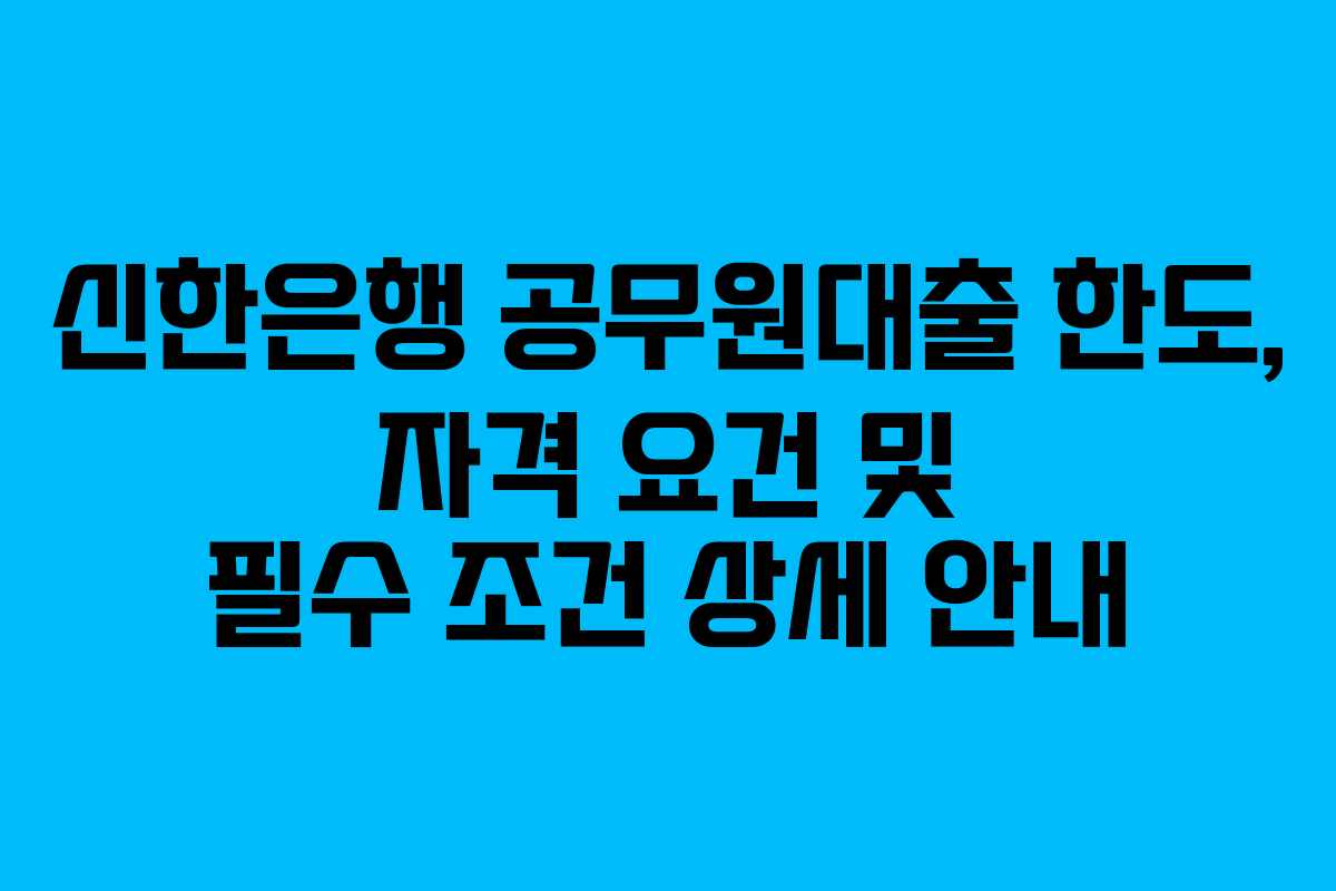 신한은행-공무원대출-한도,-자격-요건-및-필수-조건-상세-안내