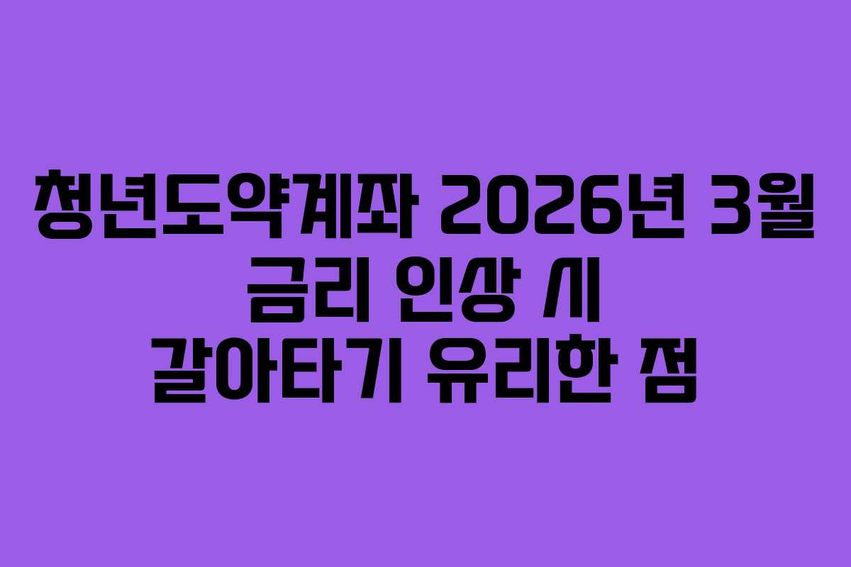청년도약계좌-2026년-3월-금리-인상-시-갈아타기-유리한-점