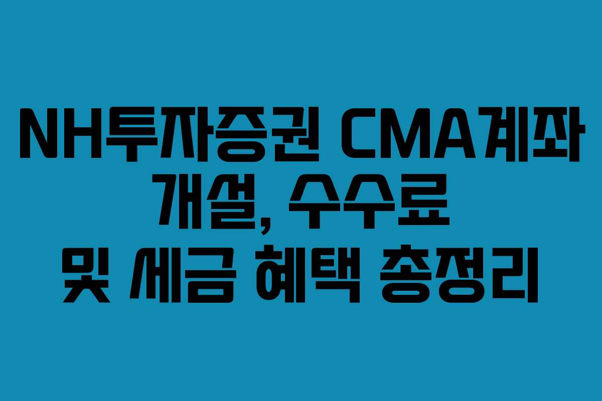 NH투자증권-CMA계좌-개설,-수수료-및-세금-혜택-총정리