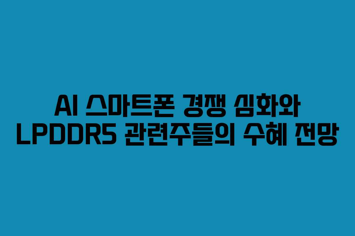 AI-스마트폰-경쟁-심화와-LPDDR5-관련주들의-수혜-전망