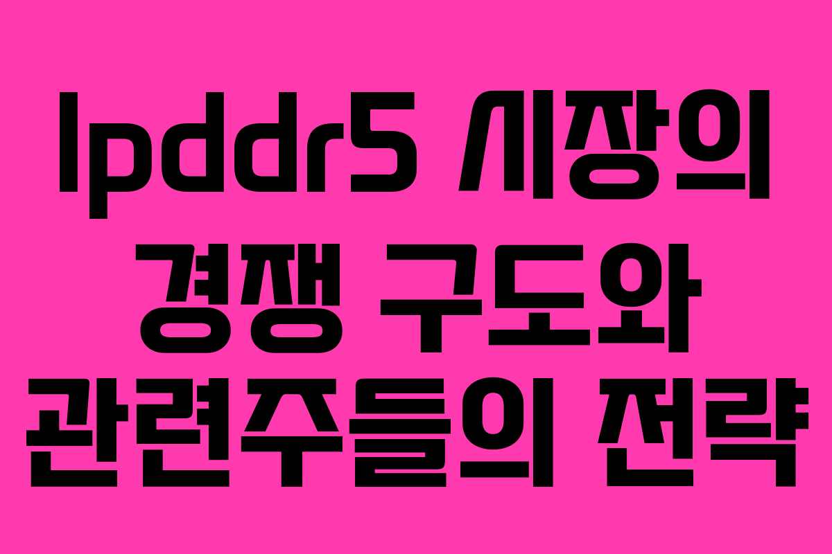 lpddr5-시장의-경쟁-구도와-관련주들의-전략