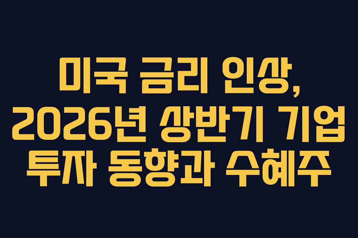 미국-금리-인상,-2026년-상반기-기업-투자-동향과-수혜주