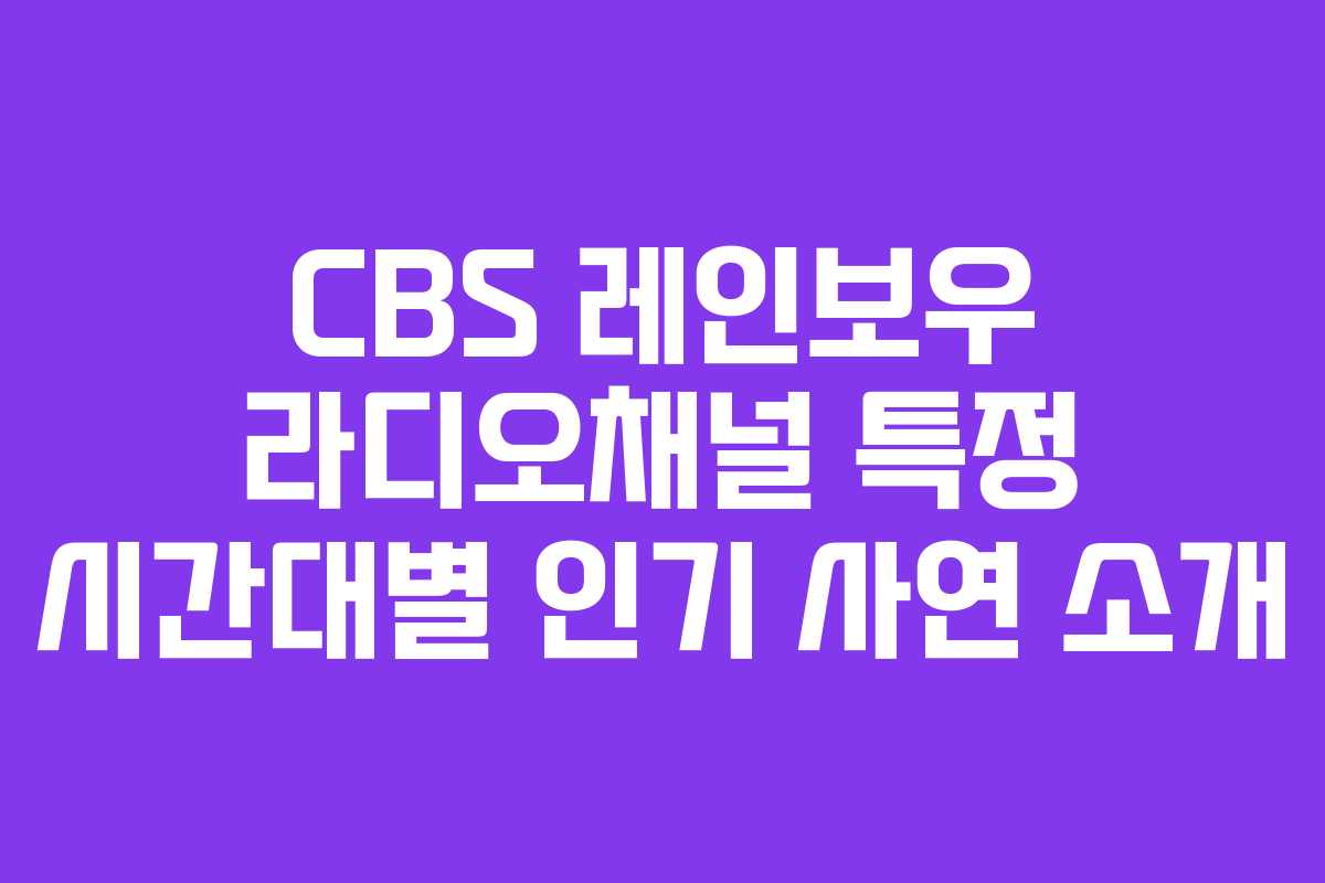 CBS-레인보우-라디오채널-특정-시간대별-인기-사연-소개