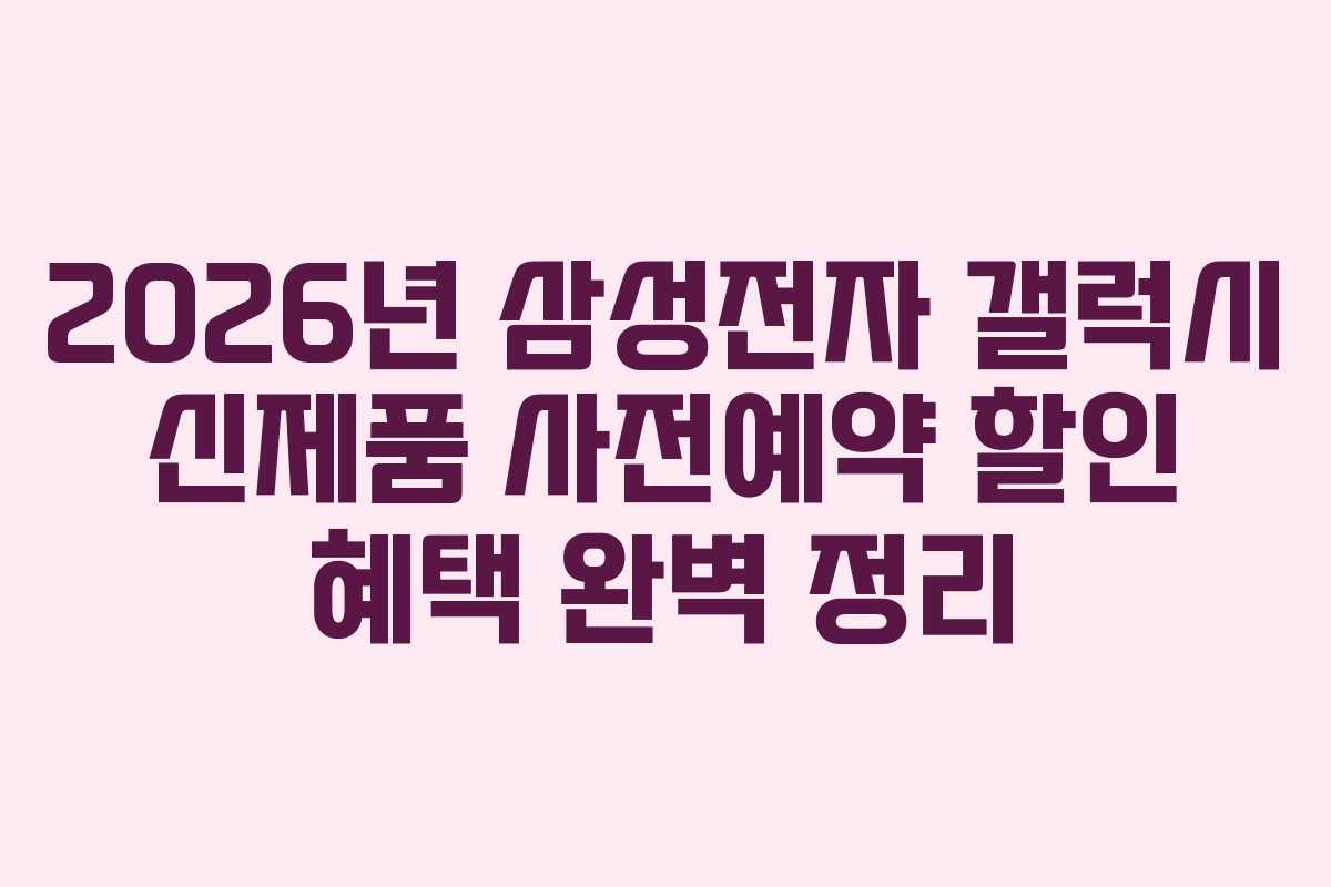 2026년-삼성전자-갤럭시-신제품-사전예약-할인-혜택-완벽-정리