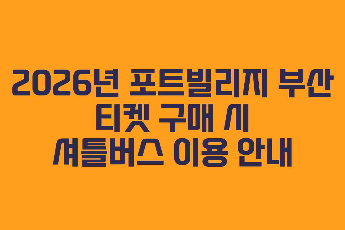 2026년-포트빌리지-부산-티켓-구매-시-셔틀버스-이용-안내
