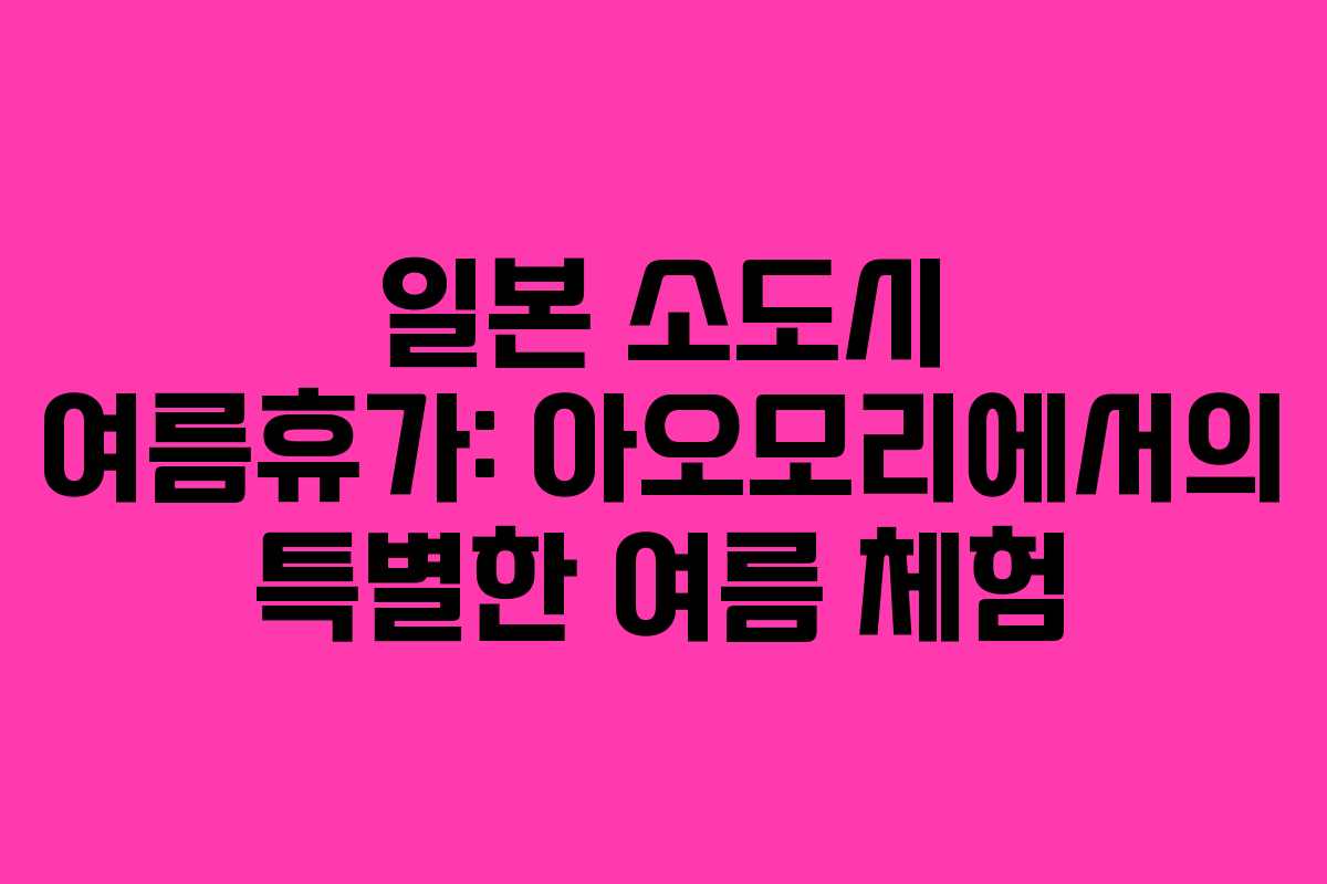 일본-소도시-여름휴가-아오모리에서의-특별한-여름-체험