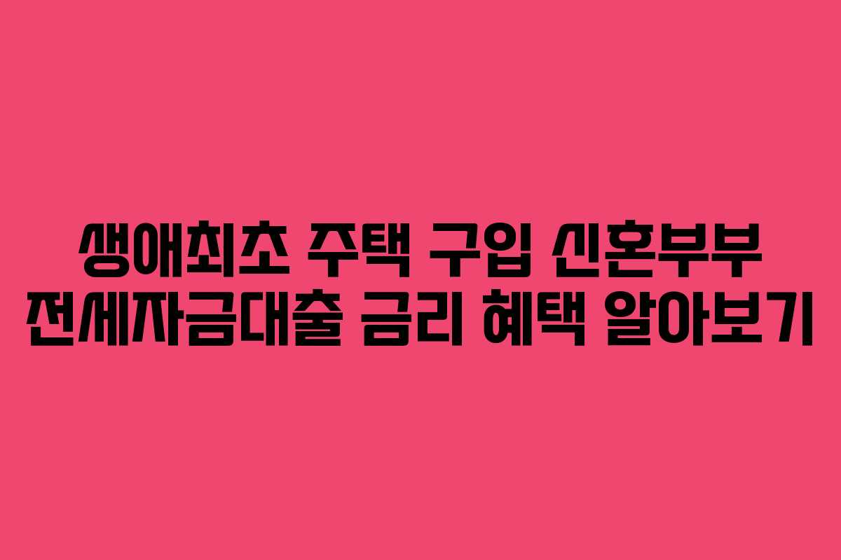 생애최초-주택-구입-신혼부부-전세자금대출-금리-혜택-알아보기