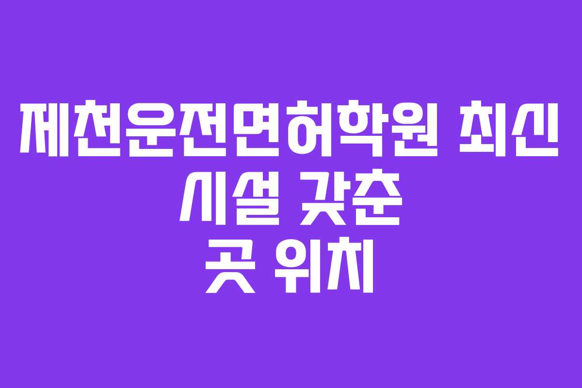 제천운전면허학원-최신-시설-갖춘-곳-위치