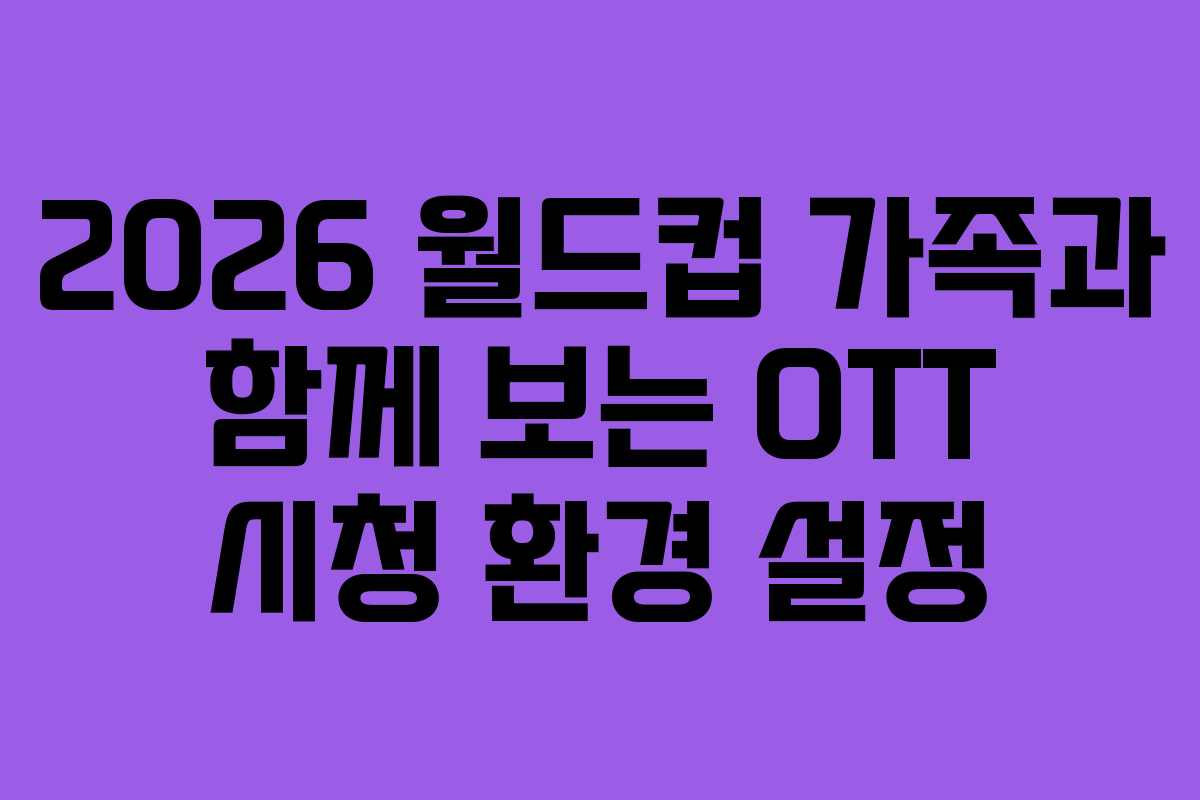 2026-월드컵-가족과-함께-보는-OTT-시청-환경-설정