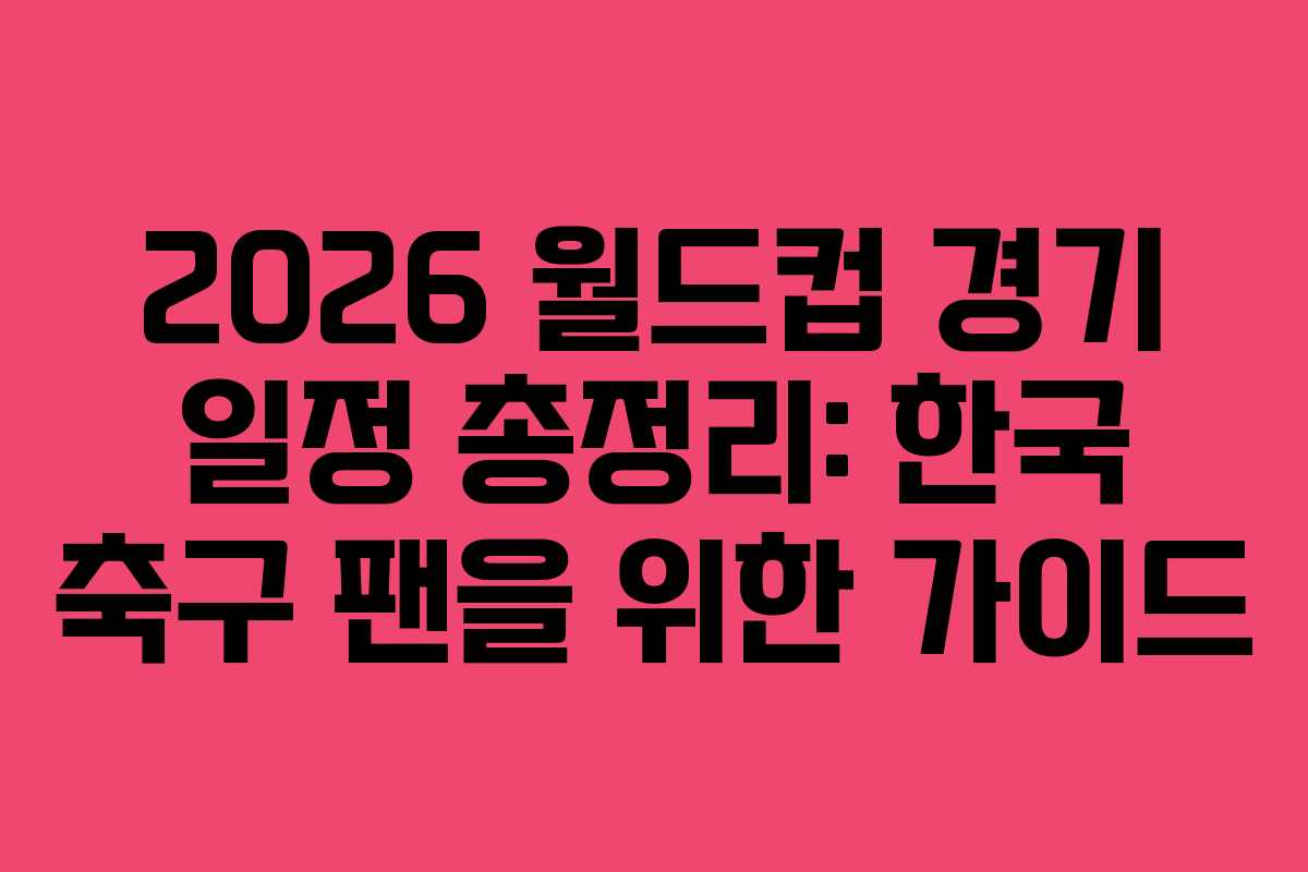2026-월드컵-경기-일정-총정리-한국-축구-팬을-위한-가이드