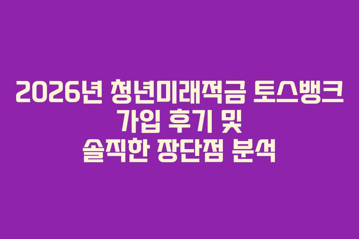 2026년-청년미래적금-토스뱅크-가입-후기-및-솔직한-장단점-분석