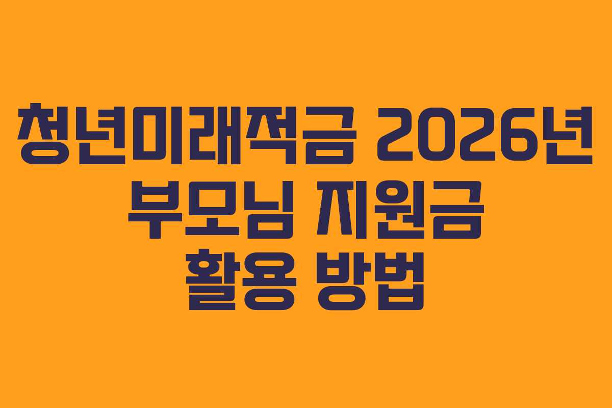 청년미래적금-2026년-부모님-지원금-활용-방법