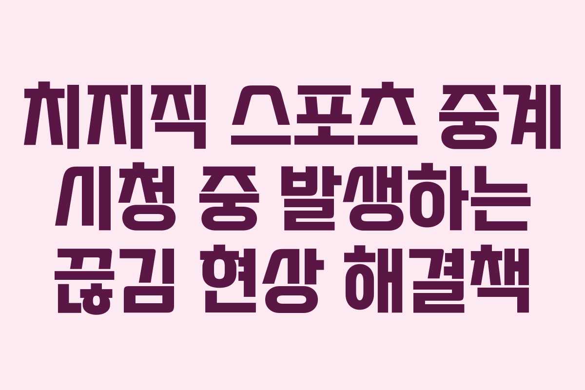 치지직-스포츠-중계-시청-중-발생하는-끊김-현상-해결책