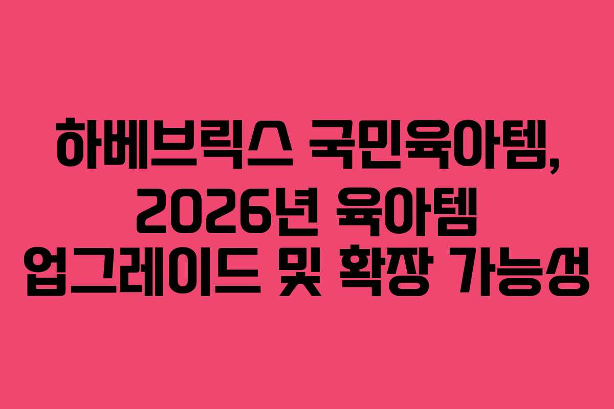 하베브릭스-국민육아템,-2026년-육아템-업그레이드-및-확장-가능성