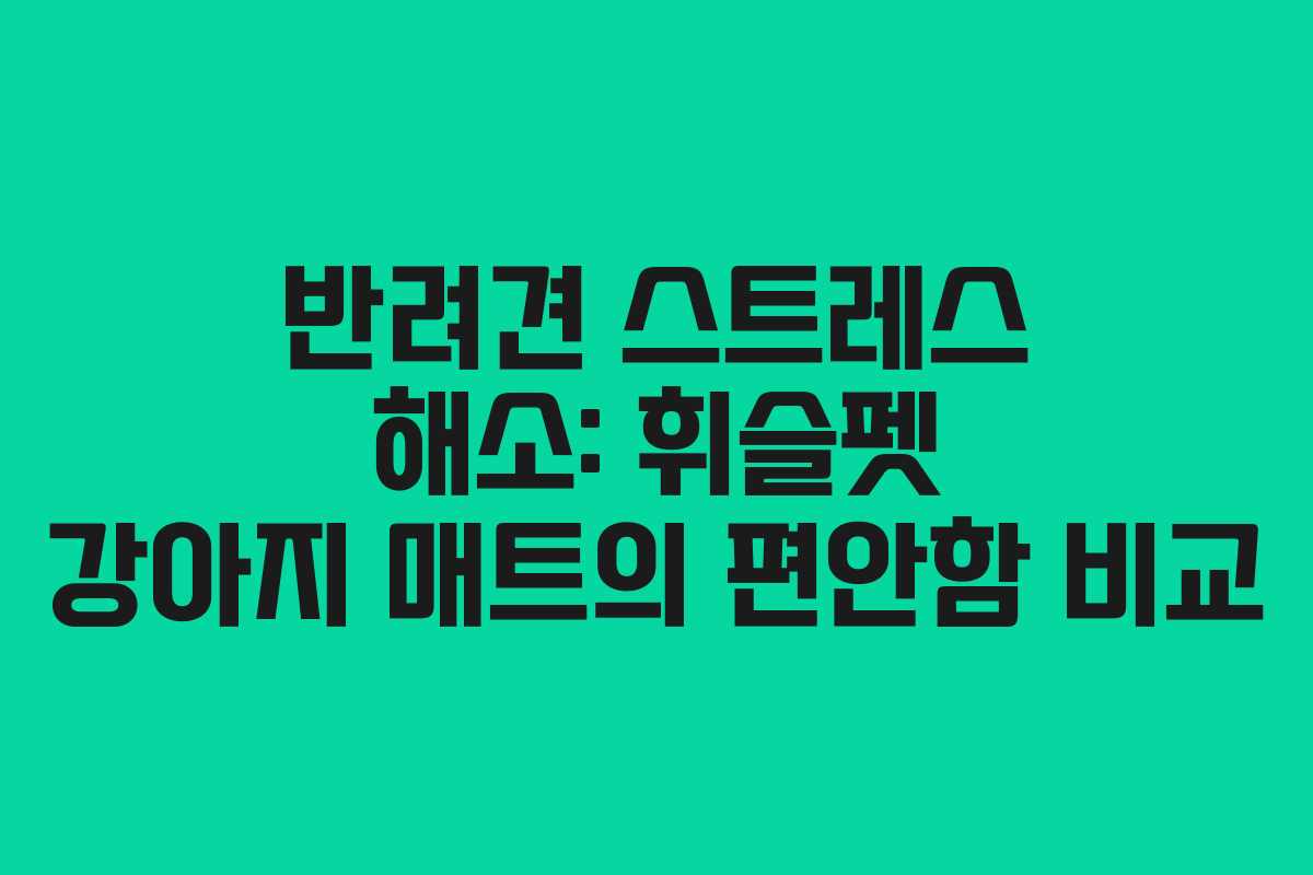 반려견-스트레스-해소-휘슬펫-강아지-매트의-편안함-비교