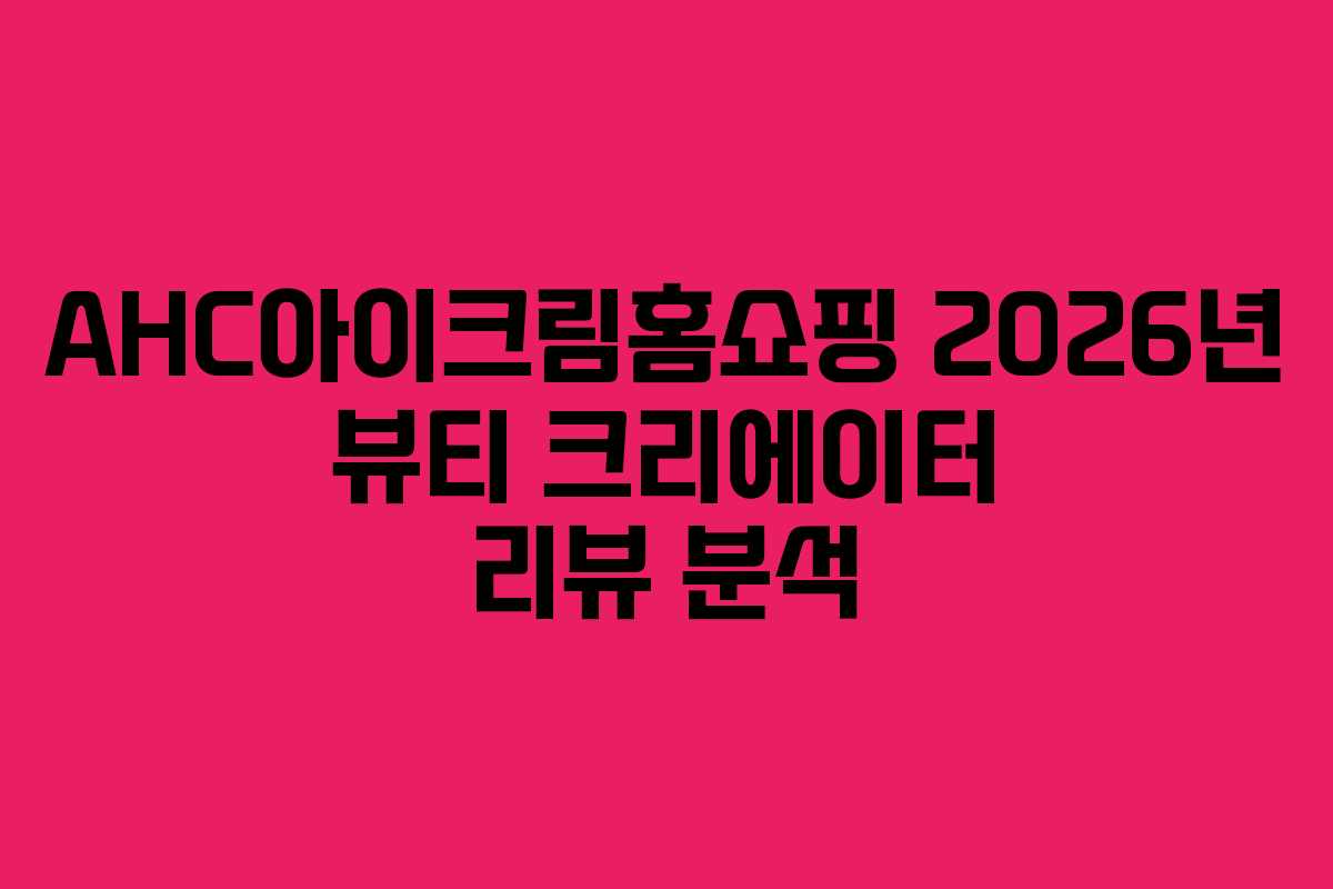 AHC아이크림홈쇼핑-2026년-뷰티-크리에이터-리뷰-분석