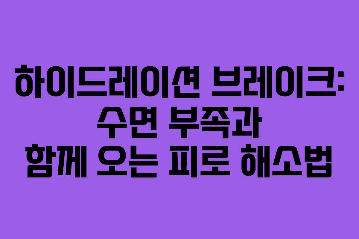하이드레이션-브레이크-수면-부족과-함께-오는-피로-해소법