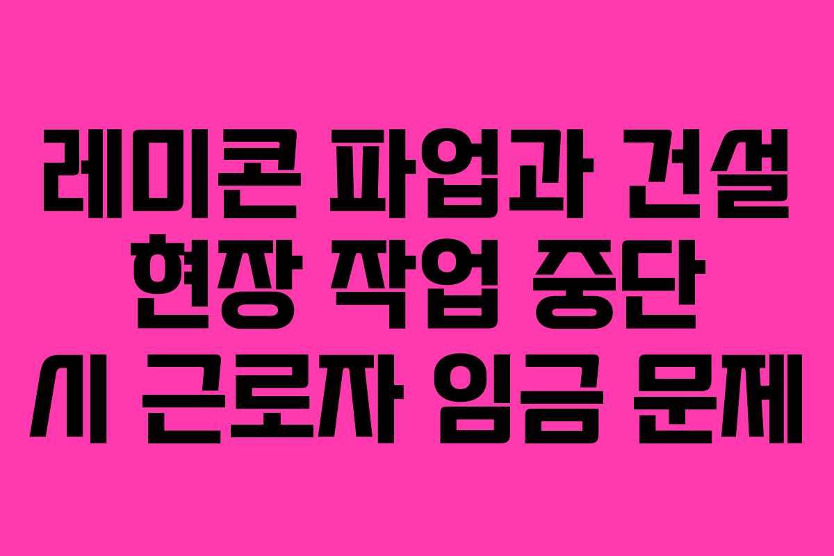 레미콘-파업과-건설-현장-작업-중단-시-근로자-임금-문제
