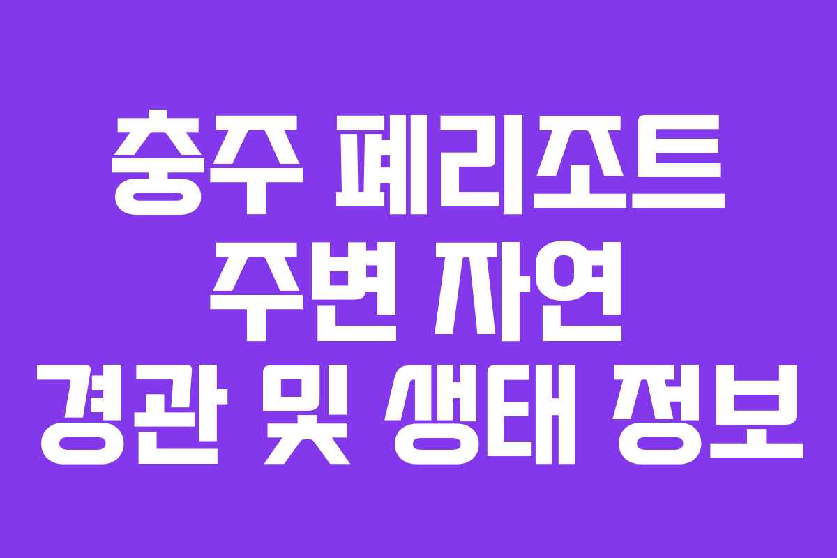충주-폐리조트-주변-자연-경관-및-생태-정보