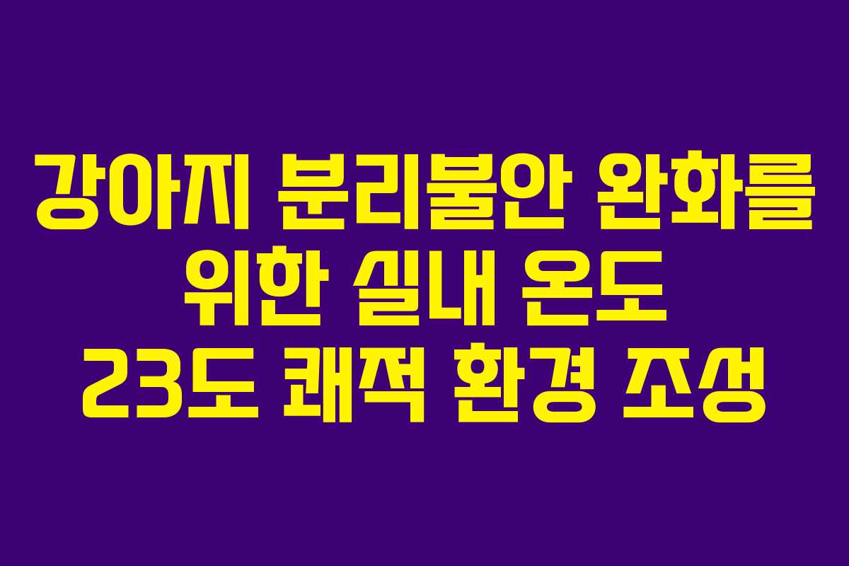 강아지-분리불안-완화를-위한-실내-온도-23도-쾌적-환경-조성